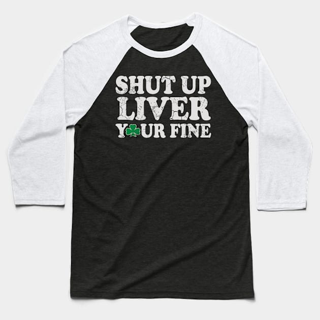 Shut Up Liver You're Fine St Patrick's Day Irish Baseball T-Shirt by E